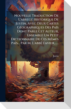 Nouvelle Traduction De L'abrÃ(c)gÃ(c) Historique De Justin, Avec Deux Cartes GÃ(c)ographiques Des PaÃ¯s Dont Parle Cet Auteur, Ensemble Un Petit Dictionnaire De Ces MÃªmes PaÃ¯s... Par M. L'abbÃ(c) Favier,......
