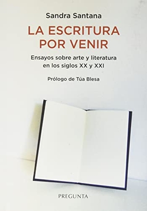 Santana, Sandra. La escritura por venir : ensayos sobre arte y literatura en los siglos XX y XXI. Pregunta Ediciones, 2021.