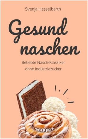 Hesselbarth, Svenja. Gesund naschen - Beliebte Nasch-Klassiker ohne Industriezucker (Zuckerfreie und gesunde Naschereien: Klassische Snacks, Kuchen, Riegel, Pralinen und Vieles mehr - alles in einem Kochbuch). veggie + GmbH, 2025.