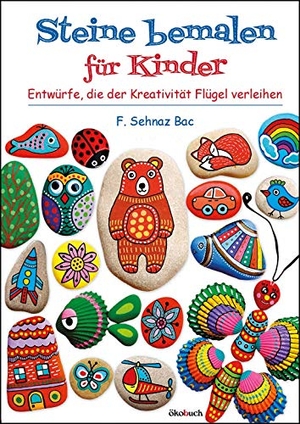 Bac, F. Sehnaz. Steine bemalen für Kinder - Entwürfe, die der Kreativität Flügel verleihen. Ökobuch Verlag GmbH, 2020.
