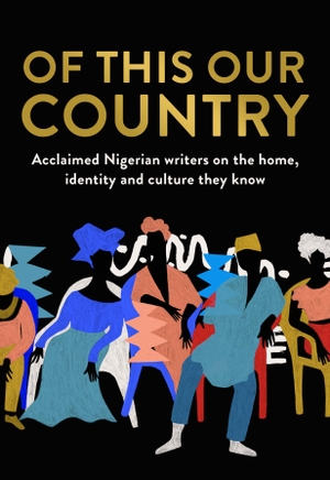 Of This Our Country - Acclaimed Nigerian writers on the home, identity and culture they know. Harper Collins Publ. UK, 2021.