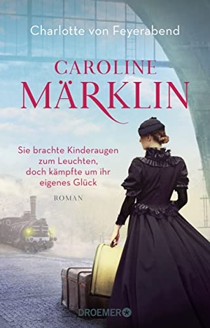 Feyerabend, Charlotte von. Caroline Märklin  - Sie brachte Kinderaugen zum Leuchten, doch kämpfte um ihr eigenes Glück - Roman. Droemer HC, 2022.