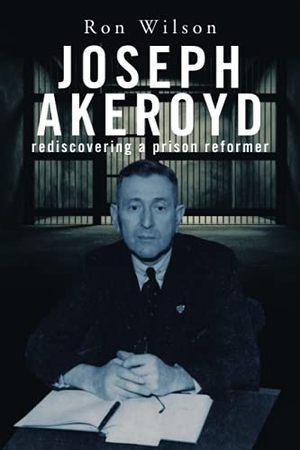Wilson, Ron. Joseph Akeroyd - Rediscovering a Prison Reformer. Xlibris AU, 2021.