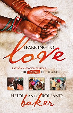 Baker, Heidi / Rolland Baker. Learning To Love - Passion and compassion: the essence of the Gospel. River Publishing & Media Ltd, 2012.