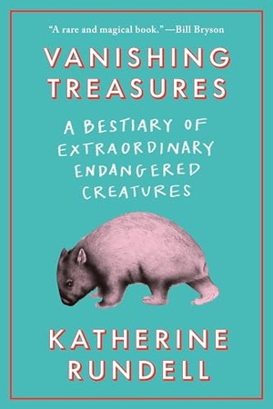 Rundell, Katherine. Vanishing Treasures - A Bestiary of Extraordinary Endangered Creatures. Knopf Doubleday Publishing Group, 2024.
