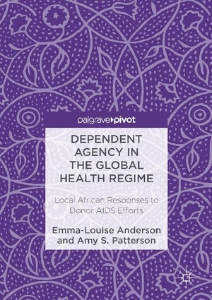 Patterson, Amy S. / Emma-Louise Anderson. Dependent Agency in the Global Health Regime - Local African Responses to Donor AIDS Efforts. Palgrave Macmillan US, 2016.