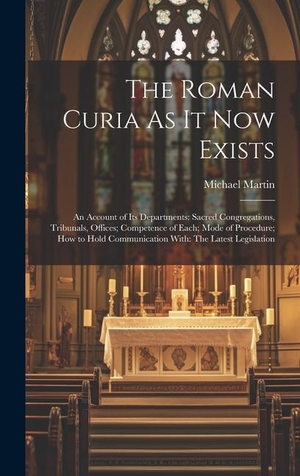 Martin, Michael. The Roman Curia As It Now Exists: An Account of Its Departments: Sacred Congregations, Tribunals, Offices; Competence of Each; Mode of Procedure; How. Creative Media Partners, LLC, 2023.