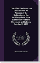 The Sifted Grain and the Grain Sifters. An Address at the Dedication of the Building of the State Historical Society of Wisconsin at Madison, October