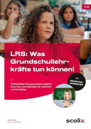 Gießer, Anna. LRS: Was Grundschullehrkräfte tun können! - Problemfelder lösungsorientiert angehen - Know-how und Materialien für Unterricht und Schulalltag (1. bis 4. Klasse). scolix, 2025.
