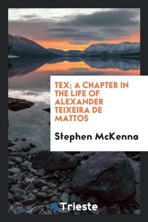 Mckenna, Stephen. Tex; a chapter in the life of Alexander Teixeira de Mattos. Trieste Publishing, 2017.