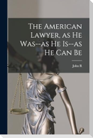 The American Lawyer, as he Was--as he Is--as he can Be