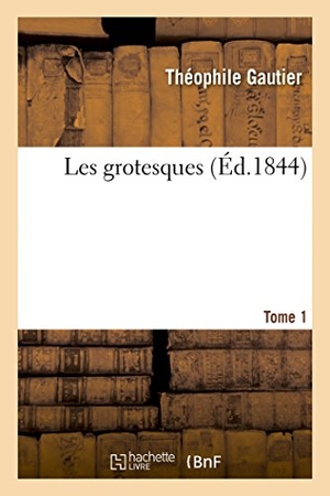 Gautier, Théophile. Les Grotesques.Tome 1. Hachette Livre, 2017.