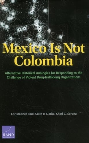 Paul, Christopher / Clarke, Colin P et al. Mexico Is Not Colombia - Alternative Historical Analogies for Responding to the Challenge of Violent Drug-Trafficking Organizations. RAND Corporation, 2014.