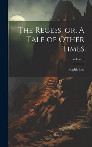 Lee. The Recess, or, A Tale of Other Times; Volume 3. Legare Street Press, 2023.