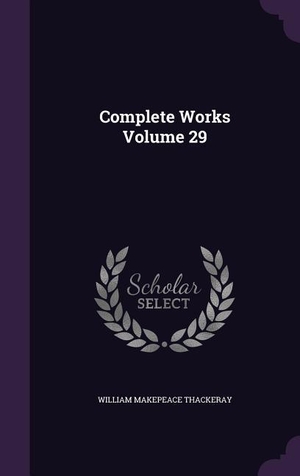 Thackeray, William Makepeace. Complete Works Volume 29. Purple Works Press, 2016.