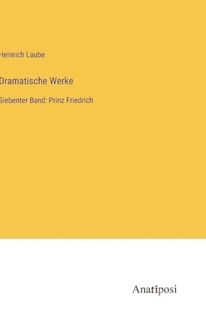Laube, Heinrich. Dramatische Werke - Siebenter Band: Prinz Friedrich. Anatiposi Verlag, 2023.