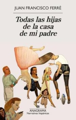 Ferre, Juan Francisco. Todas Las Hijas de la Casa de Mi Padre. Editorial Anagrama, 2026.