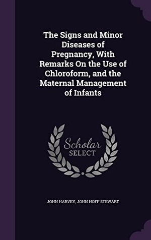 Harvey, John / John Hoff Stewart. The Signs and Minor Diseases of Pregnancy, With Remarks On the Use of Chloroform, and the Maternal Management of Infants. Touchladybirdlucky Studios, 2016.