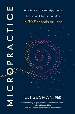 Susman, Eli. Micropractice - A Science-Backed Approach for Calm, Clarity, and Joy in 30 Seconds or Less. Penguin Publishing Group, 2026.
