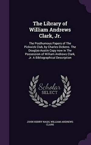 Nash, John Henry / William Andrews Clark. The Library of William Andrews Clark, Jr.: The Posthumous Papers of The Pickwick Club, by Charles Dickens. The Douglas-Austin Copy now in The Possessi. Touchladybirdlucky Studios, 2015.
