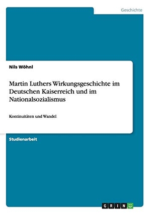 Wöhnl, Nils. Martin Luthers Wirkungsgeschichte im Deutschen Kaiserreich und im Nationalsozialismus - Kontinuitäten und Wandel. GRIN Publishing, 2013.