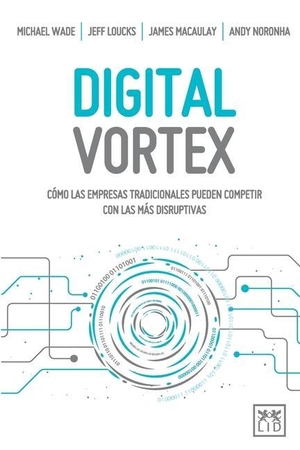 Wade, Michael / Loucks, Jeff et al. Digital Vortex - Cómo las empresas tradicionales pueden competir con las más disruptivas. Lid Publishing, 2018.