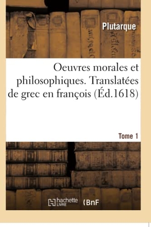 Plutarque. Oeuvres morales et philosophiques. Tome 1 - Translatées de grec en françois. Hachette Livre, 2018.