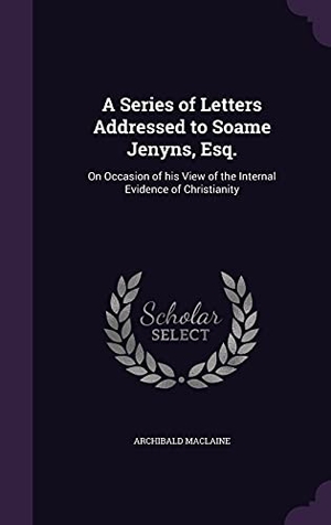 Maclaine, Archibald. A Series of Letters Addressed to Soame Jenyns, Esq.: On Occasion of his View of the Internal Evidence of Christianity. Touchladybirdlucky Studios, 2016.