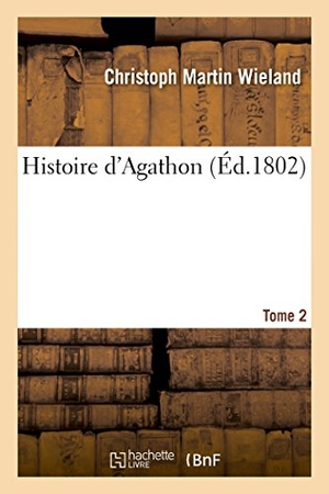 Wieland-C. Histoire d'Agathon. Tome 2. Hachette Livre - BNF, 2013.
