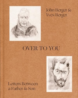 Berger, John / Yves Berger. Over to You - Letters Between a Father and Son. Knopf Doubleday Publishing Group, 2024.