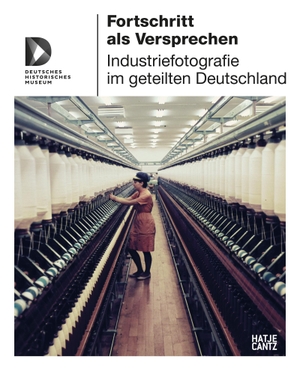 Dietzel, Stefanie R. / Carola Jüllig (Hrsg.). Fortschritt als Versprechen - Industriefotografie im geteilten Deutschland. Hatje Cantz Verlag GmbH, 2023.