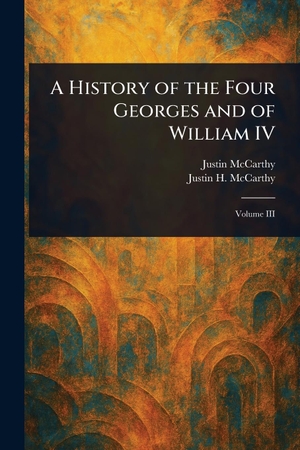Mccarthy, Justin / Justin H McCarthy. A History of the Four Georges and of William IV. Creative Media Partners, LLC, 2025.