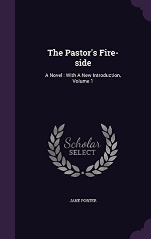 Porter, Jane. The Pastor's Fire-side: A Novel: With A New Introduction, Volume 1. Touchladybirdlucky Studios, 2016.