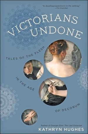 Hughes, Kathryn. Victorians Undone - Tales of the Flesh in the Age of Decorum. Johns Hopkins University Press, 2018.