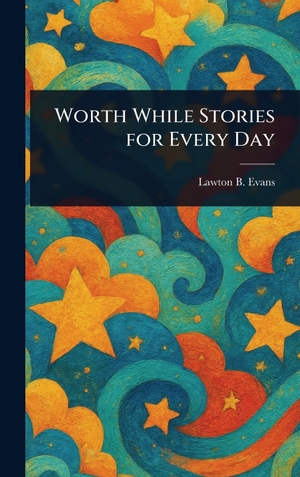 Evans, Lawton B.. Worth While Stories for Every Day. Legare Street Press, 2025.