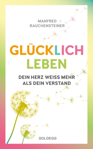 Rauchensteiner, Manfred. glücklich leben - Dein Herz weiß mehr als dein Verstand. Goldegg Verlag GmbH, 2018.