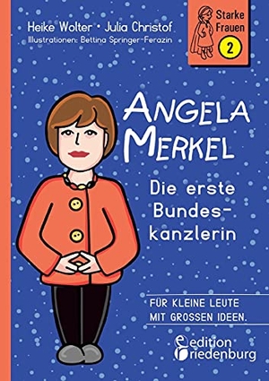 Wolter, Heike / Christof, Julia et al. Angela Merkel - Die erste Bundeskanzlerin - Für kleine Leute mit großen Ideen.. edition riedenburg e.U., 2022.
