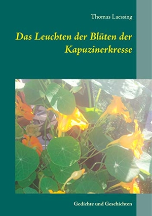 Laessing, Thomas. Das Leuchten der Blüten der Kapuzinerkresse - Gedichte und Geschichten. Books on Demand, 2024.