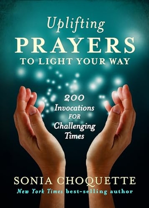 Choquette, Sonia. Uplifting Prayers to Light Your Way - 200 Invocations for Challenging Times. Hay House, 2017.
