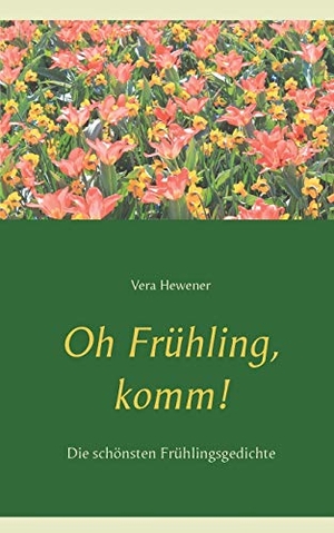 Hewener, Vera. Oh Frühling, komm! - Die schönsten Frühlingsgedichte. Books on Demand, 2021.