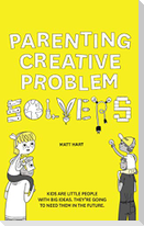 Parenting Creative Problem Solvers: Kids Are Little People with Big Ideas. They're Going to Need Them in the Future.