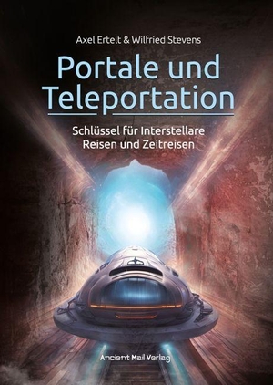 Ertelt, Axel / Wilfried Stevens. Portale und Teleportation - Schlüssel für Interstellare Reisen und Zeitreisen. Ancient Mail Verlag, 2023.