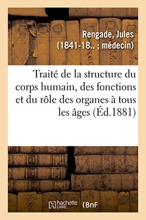 Rengade, Jules. La Vie normale et la santé. Traité complet de la structure du corps humain, des fonctions - et du rôle des organes à tous les âges, avec l'étude des instincts et des passions de l'homme. Hachette Livre, 2018.