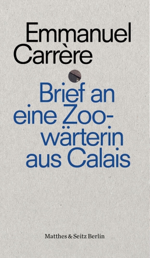 Carrère, Emmanuel. Brief an die Zoowärterin von Calais. Matthes & Seitz Verlag, 2017.