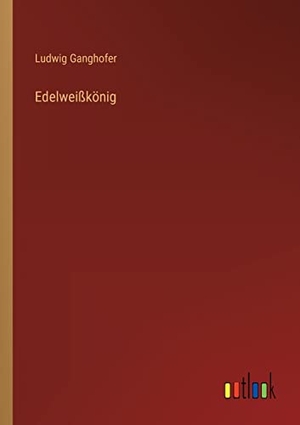 Ganghofer, Ludwig. Edelweißkönig. Outlook Verlag, 2023.