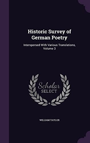 Taylor, William. Historic Survey of German Poetry: Interspersed With Various Translations, Volume 3. Touchladybirdlucky Studios, 2016.