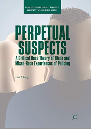Long, Lisa J.. Perpetual Suspects - A Critical Race Theory of Black and Mixed-Race Experiences of Policing. Springer International Publishing, 2019.