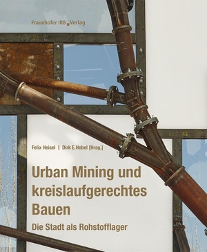 Heisel, Felix / Dirk E. Hebel (Hrsg.). Urban Mining und kreislaufgerechtes Bauen. - Die Stadt als Rohstofflager.. Fraunhofer Irb Stuttgart, 2021.