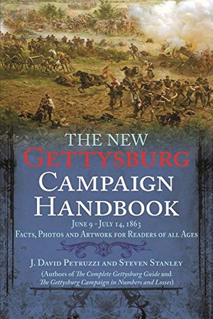 Petruzzi, J. David / Steven Stanley. The New Gettysburg Campaign Handbook - Facts, Photos, and Artwork for Readers of All Ages, June 9 - July 14, 1863. Savas Beatie, 2011.