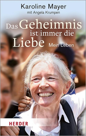 Mayer, Karoline / Angela Krumpen. Das Geheimnis ist immer die Liebe - Mein Leben. Herder Verlag GmbH, 2020.